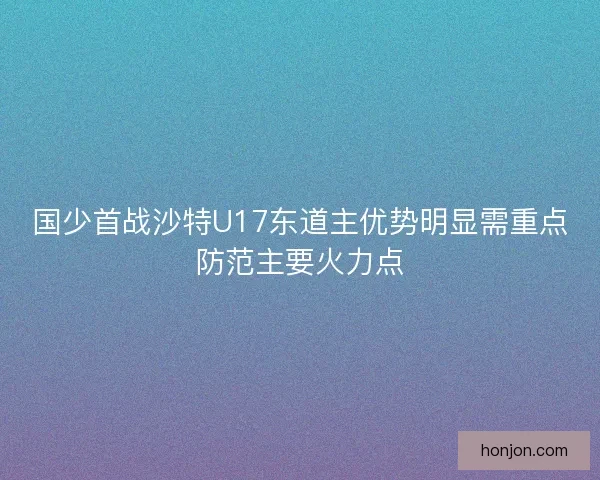 国少首战沙特U17东道主优势明显需重点防范主要火力点