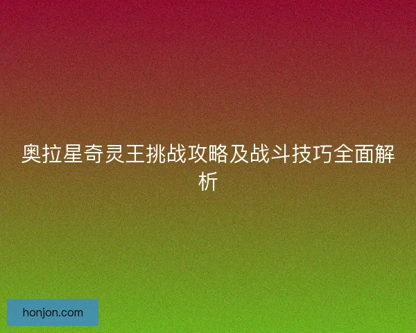奥拉星奇灵王挑战攻略及战斗技巧全面解析