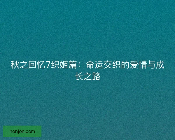 秋之回忆7织姬篇：命运交织的爱情与成长之路