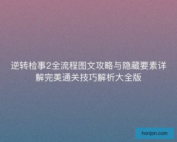 逆转检事2全流程图文攻略与隐藏要素详解完美通关技巧解析大全版 逆转检事2全流程图文攻略与隐藏要素详解完美通关技巧解析大全版