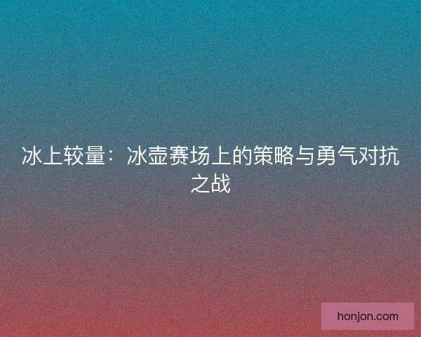 冰上较量：冰壶赛场上的策略与勇气对抗之战