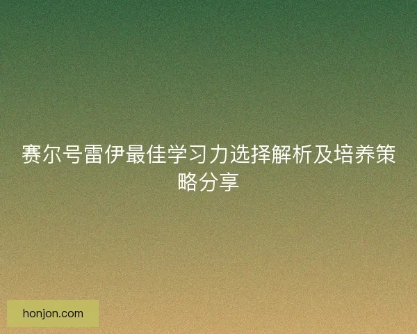 赛尔号雷伊最佳学习力选择解析及培养策略分享