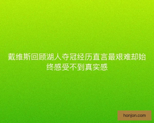 戴维斯回顾湖人夺冠经历直言最艰难却始终感受不到真实感