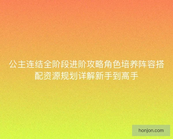 公主连结全阶段进阶攻略角色培养阵容搭配资源规划详解新手到高手 公主连结全阶段进阶攻略角色培养阵容搭配资源规划详解新手到高手