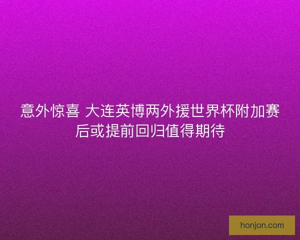 意外惊喜 大连英博两外援世界杯附加赛后或提前回归值得期待