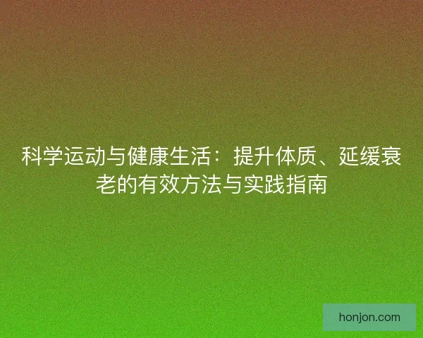 科学运动与健康生活：提升体质、延缓衰老的有效方法与实践指南